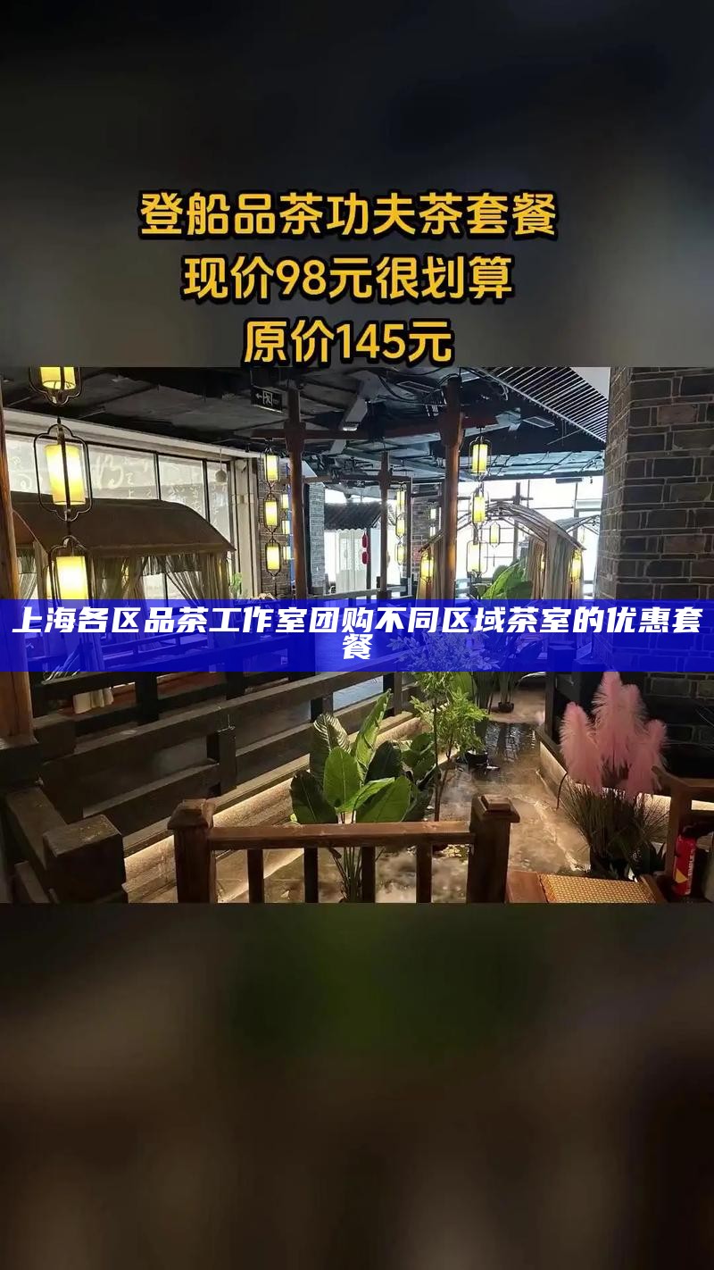上海各区品茶工作室团购 不同区域茶室的优惠套餐
