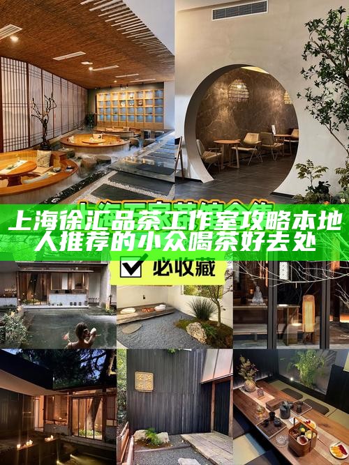 上海徐汇品茶工作室攻略 本地人推荐的小众喝茶好去处