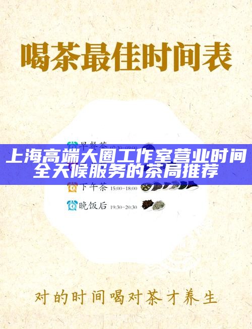 上海高端大圈工作室营业时间 全天候服务的茶局推荐