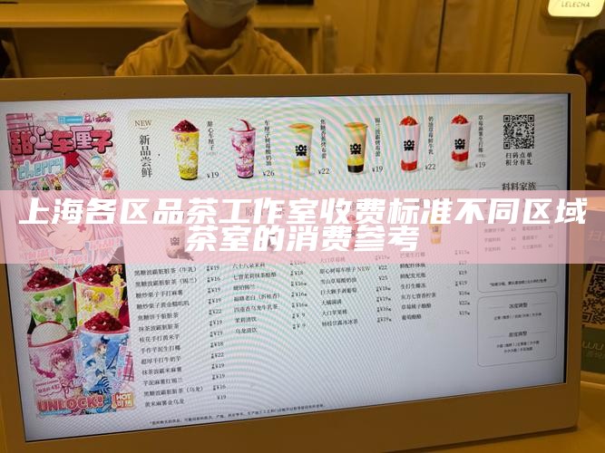 上海各区品茶工作室收费标准 不同区域茶室的消费参考