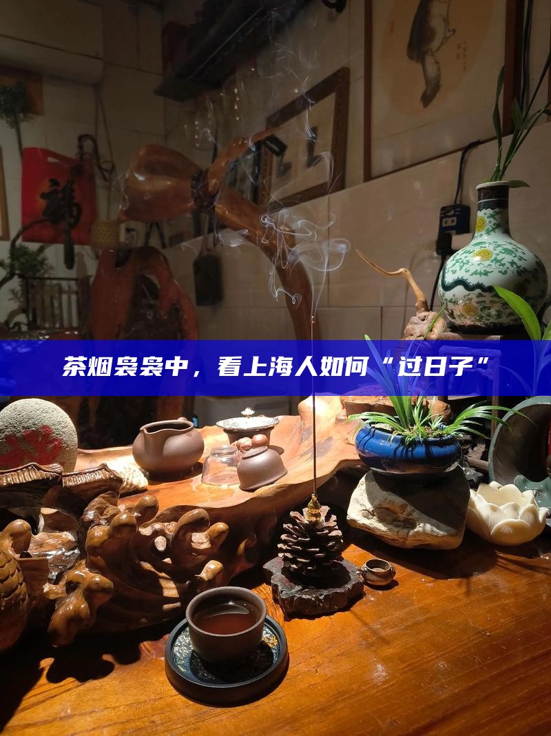 茶烟袅袅中，看 上海人如何“过日子”