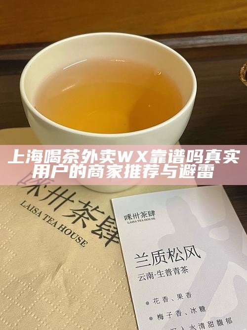 上海喝茶外卖 WX 靠谱吗 真实用户的商家推荐与避雷