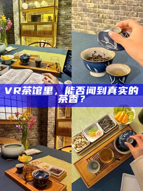 VR茶馆里，能否闻到真实的茶香？