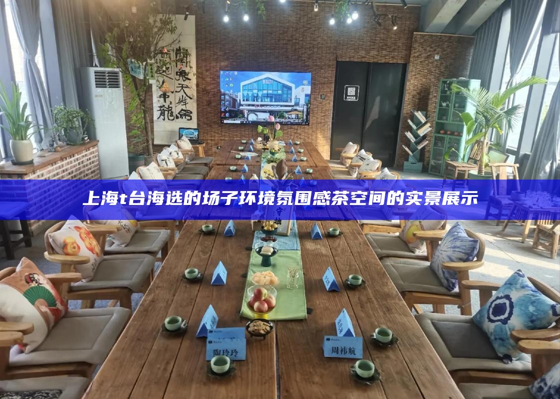 上海 t 台海选的场子环境 氛围感茶空间的实景展示