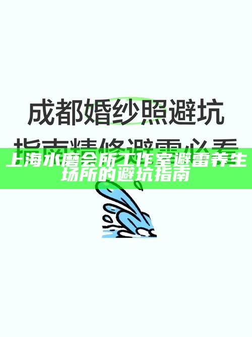 上海水磨会所工作室避雷 养生场所的避坑指南