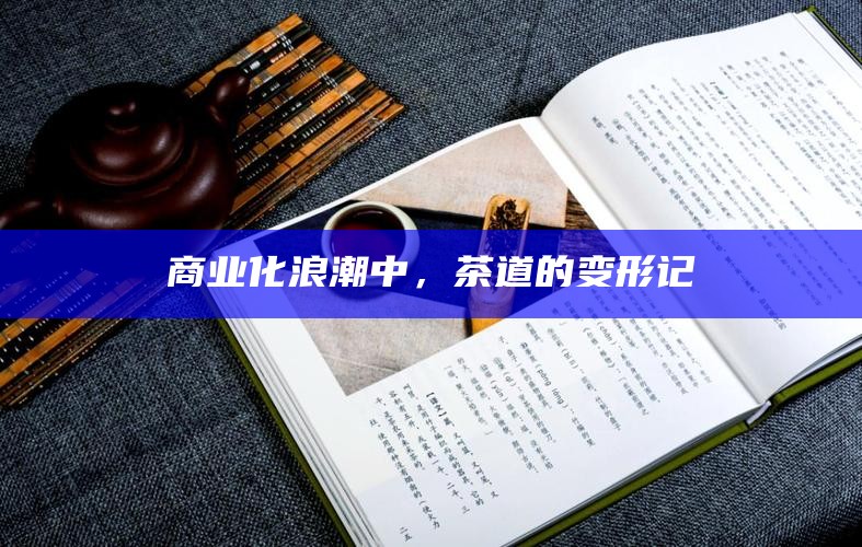 商业化浪潮中，茶道的变形记